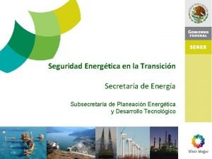 Seguridad Energtica en la Transicin Secretara de Energa