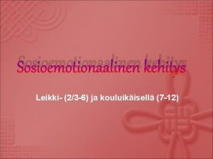 Sosioemotionaalinen kehitys Leikki 23 6 ja kouluikisell 7