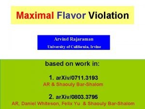 Maximal Flavor Violation Arvind Rajaraman University of California