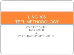 LING 306 TEFL METHODOLOGY CONTENT BASED TASK BASED