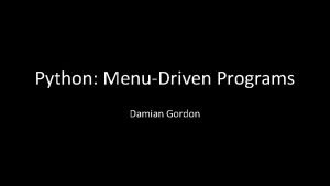 Python MenuDriven Programs Damian Gordon MenuDriven Programs These