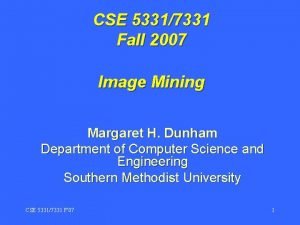 CSE 53317331 Fall 2007 Image Mining Margaret H