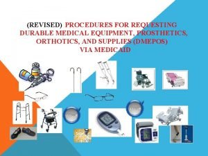 REVISED PROCEDURES FOR REQUESTING DURABLE MEDICAL EQUIPMENT PROSTHETICS