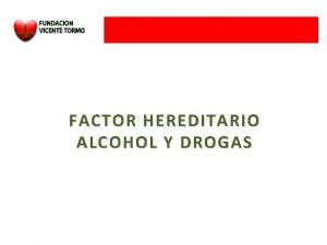 FACTOR HEREDITARIO ALCOHOL Y DROGAS FACTOR HEREDITARIO La