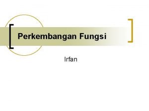 Perkembangan Fungsi Irfan n n Perkembangan menjadi bagian