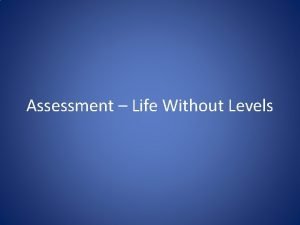 Assessment Life Without Levels Why have things got