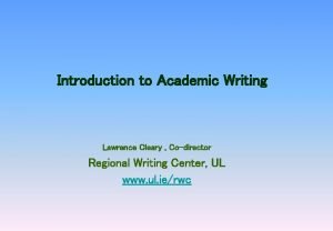 Introduction to Academic Writing Lawrence Cleary Codirector Regional