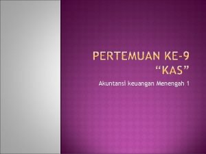 Akuntansi keuangan Menengah 1 KAS CASH Kas adalah