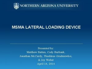 MSMA LATERAL LOADING DEVICE Presented by Matthew Batten