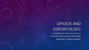 OPIOIDS AND GERONTOLOGY STEPHANIE ROSE DSW LCSW AADC