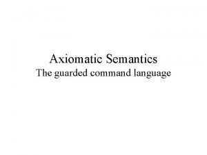 Axiomatic Semantics The guarded command language Semantics A