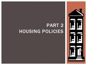 PART 2 HOUSING POLICIES OUTLINE Why is housing