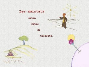 Les amistats estan fetes de trossets