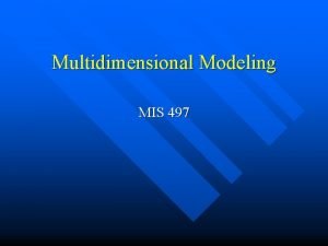 Multidimensional Modeling MIS 497 What is multidimensional model