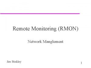 Remote Monitoring RMON Network Manglement Jim Binkley 1