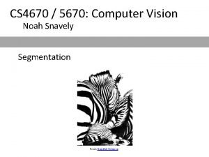 CS 4670 5670 Computer Vision Noah Snavely Segmentation