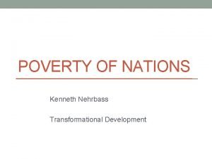 POVERTY OF NATIONS Kenneth Nehrbass Transformational Development POVERTY