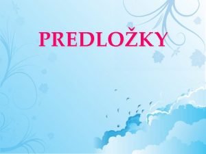 PREDLOKY Dopl vety Predloky s slov ktor svoj