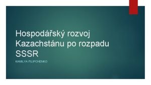 Hospodsk rozvoj Kazachstnu po rozpadu SSSR KAMILYA FILIPCHENKO