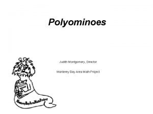 Polyominoes Judith Montgomery Director Monterey Bay Area Math