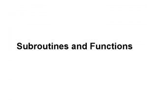 Subroutines and Functions Introduction So far most of