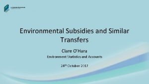 Environmental Subsidies and Similar Transfers Clare OHara Environment