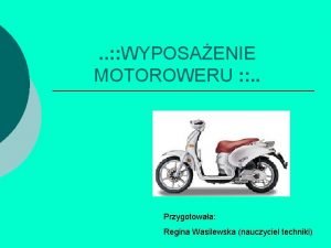 WYPOSAENIE MOTOROWERU Przygotowaa Regina Wasilewska nauczyciel techniki Co