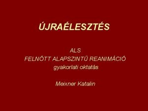 JRALESZTS ALS FELNTT ALAPSZINT REANIMCI gyakorlati oktats Meixner