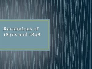 Revolutions of 1830 s and 1848 Objectives Describe