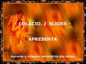 COLACIO J SLIDES APRESENTA Aguarde a rolagem automtica