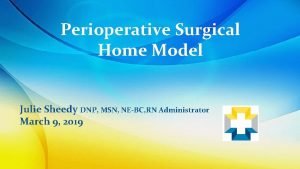 Perioperative Surgical Home Model Julie Sheedy DNP MSN