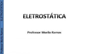 ELETROSTTICA Professor Murilo Ramos ELETROSTTICA Professor Murilo Ramos