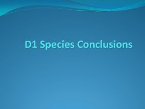 D 1 Species Conclusions D 1 Species conclusions