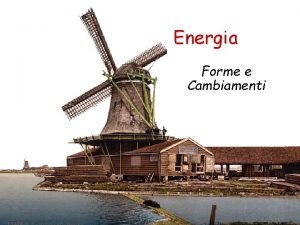Energia Forme e Cambiamenti Natura dellEnergia Lenergia tutta