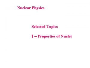 Nuclear Physics Selected Topics 1 Properties of Nuclei