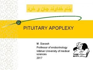 PITUITARY APOPLEXY M Siavash Professor of endocrinology Isfahan
