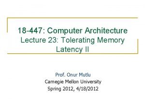 18 447 Computer Architecture Lecture 23 Tolerating Memory