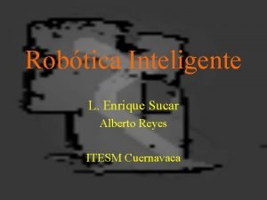 Robtica Inteligente L Enrique Sucar Alberto Reyes ITESM