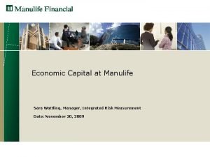 Economic Capital at Manulife Sara Wattling Manager Integrated