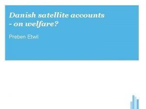 Danish satellite accounts on welfare Preben Etwil OECDs