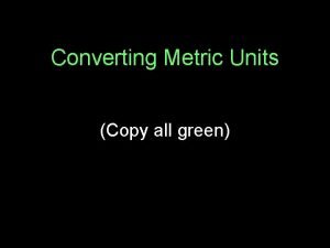 Converting Metric Units Copy all green Metric System