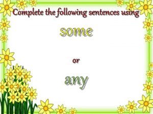 Complete the following sentences with some or any