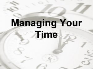 Managing Your Time Managing Time How much time
