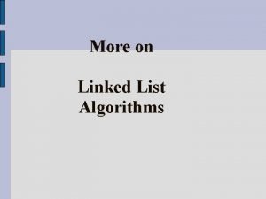 More on Linked List Algorithms Linked List and