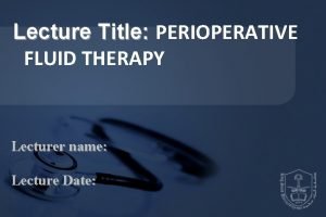 Lecture Title PERIOPERATIVE FLUID THERAPY Lecturer name Lecture