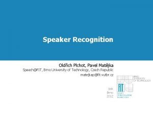 Speaker Recognition Oldich Plchot Pavel Matjka SpeechFIT Brno