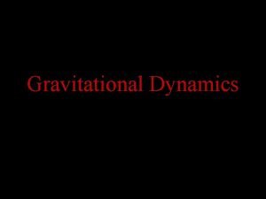 Gravitational Dynamics Gravitational Dynamics can be applied to