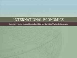 INTERNATIONAL ECONOMICS Lecture 4 Carlos Cuerpo HeckscherOhlin and