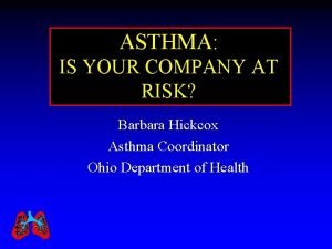 ASTHMA IS YOUR COMPANY AT RISK Barbara Hickcox