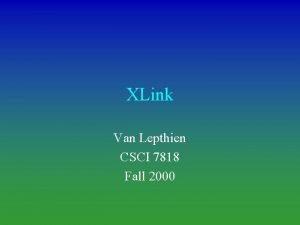 XLink Van Lepthien CSCI 7818 Fall 2000 Overview